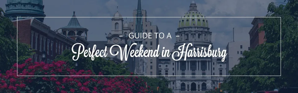 a guide to a perfect weekend in harrisburg