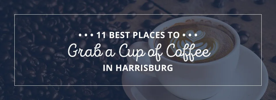 11 Best Places to Grab a Cup of Coffee in Harrisburg