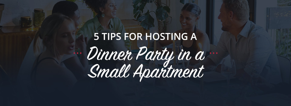 5 Tips For Hosting a Dinner Party in a Small Apartment