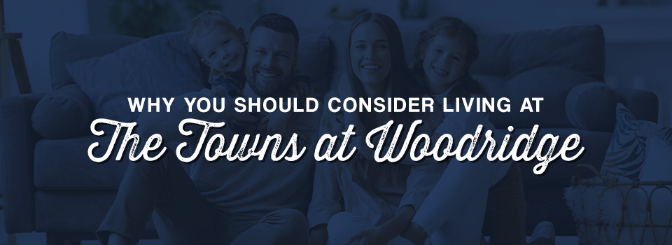 Why You Should Consider Living at The Towns at Woodridge