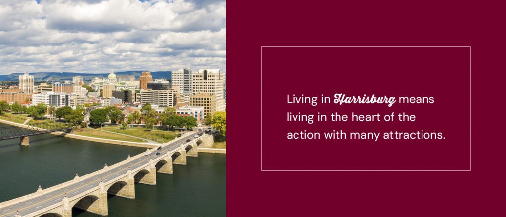 Living in Harrisburg means living in the heart of the action with many attractions.